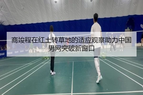 商竣程在红土转草地的适应观察助力中国男网突破新窗口